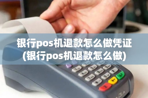 银行pos机退款怎么做凭证(银行pos机退款怎么做)