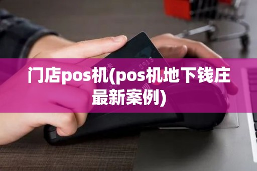 门店pos机(pos机地下钱庄最新案例)