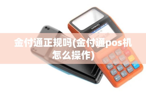 金付通正规吗(金付通pos机怎么操作)