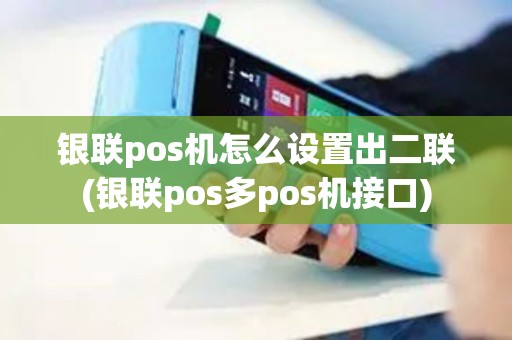 银联pos机怎么设置出二联(银联pos多pos机接口)