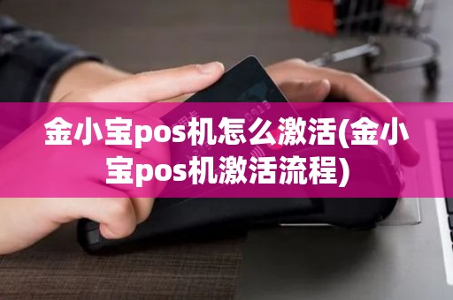 金小宝pos机怎么激活(金小宝pos机激活流程)