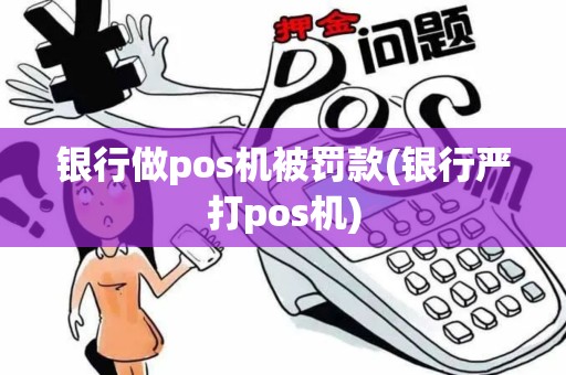 银行做pos机被罚款(银行严打pos机)