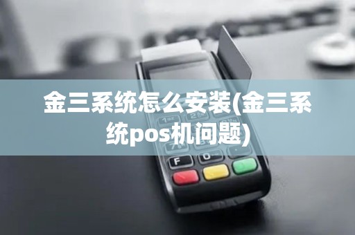 金三系统怎么安装(金三系统pos机问题)