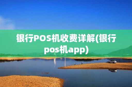 银行POS机收费详解(银行pos机app)