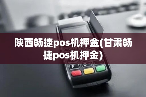 陕西畅捷pos机押金(甘肃畅捷pos机押金)