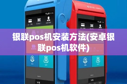 银联pos机安装方法(安卓银联pos机软件)
