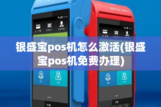 银盛宝pos机怎么激活(银盛宝pos机免费办理)
