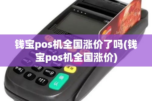 钱宝pos机全国涨价了吗(钱宝pos机全国涨价)