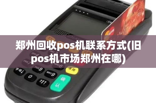 郑州回收pos机联系方式(旧pos机市场郑州在哪)