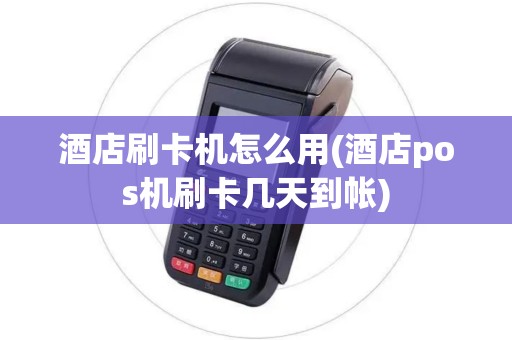 酒店刷卡机怎么用(酒店pos机刷卡几天到帐)