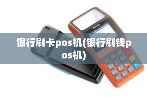 银行刷卡pos机(银行刷钱pos机)