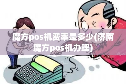 魔方pos机费率是多少(济南魔方pos机办理) 魔方pos机费率是多少(济南魔方pos机办理)