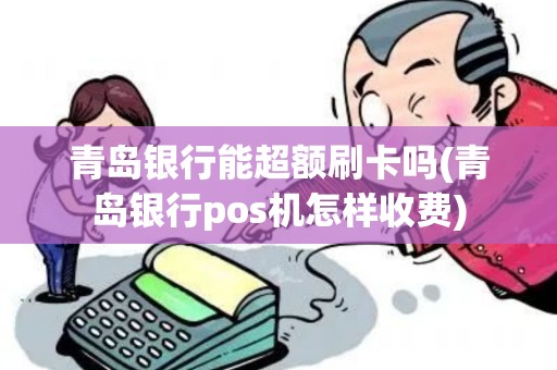 青岛银行能超额刷卡吗(青岛银行pos机怎样收费) 青岛银行能超额刷卡吗(青岛银行pos机怎样收费)