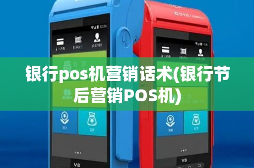 银行pos机营销话术(银行节后营销POS机)