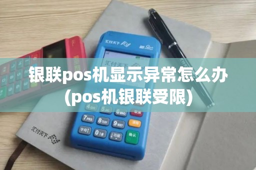 银联pos机显示异常怎么办(pos机银联受限)