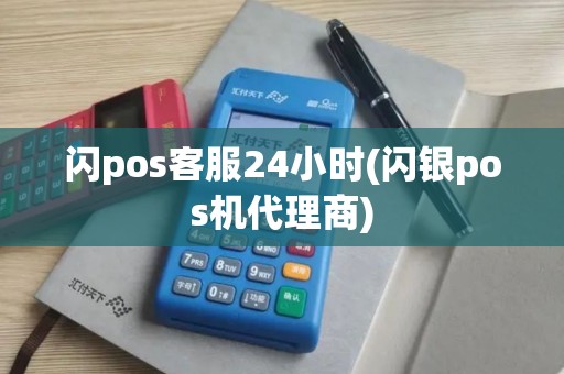闪pos客服24小时(闪银pos机代理商)