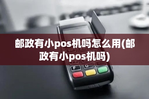 邮政有小pos机吗怎么用(邮政有小pos机吗)