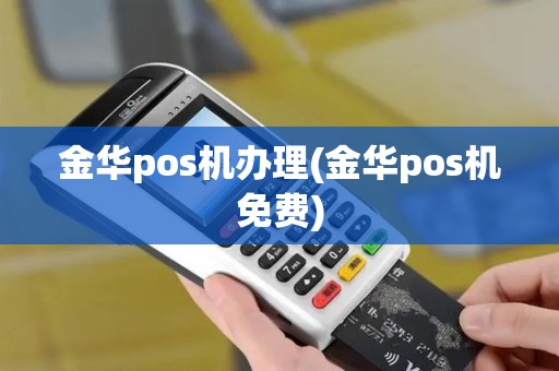 金华pos机办理(金华pos机免费)
