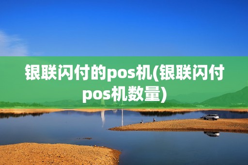 银联闪付的pos机(银联闪付pos机数量)