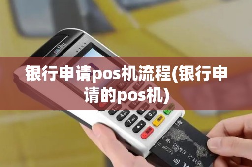 银行申请pos机流程(银行申请的pos机)