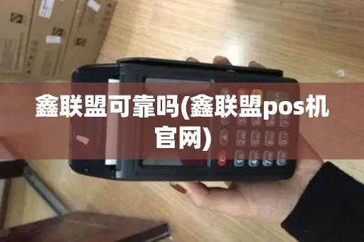 鑫联盟可靠吗(鑫联盟pos机官网)
