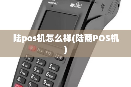 陆pos机怎么样(陆商POS机)