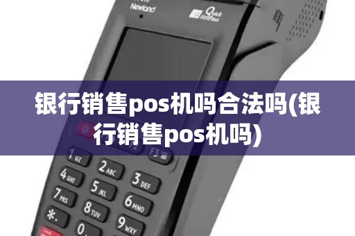 银行销售pos机吗合法吗(银行销售pos机吗)