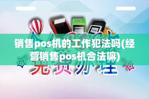销售pos机的工作犯法吗(经营销售pos机合法嘛)