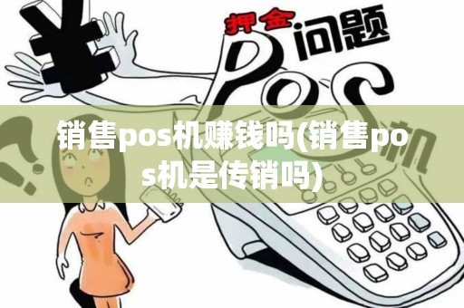 销售pos机赚钱吗(销售pos机是传销吗)