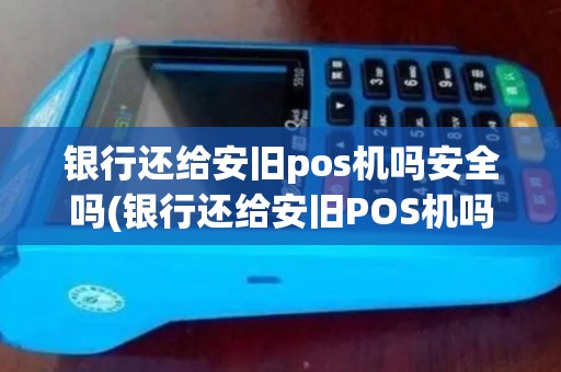 银行还给安旧pos机吗安全吗(银行还给安旧POS机吗)