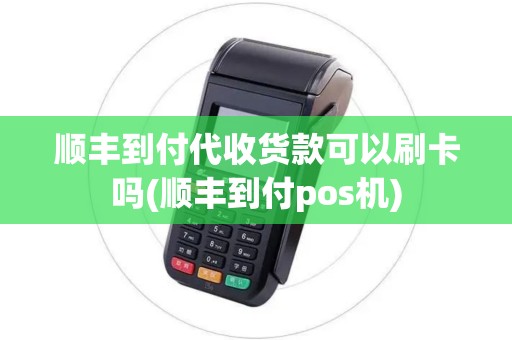顺丰到付代收货款可以刷卡吗(顺丰到付pos机)