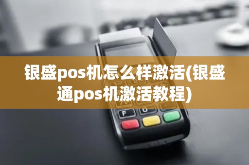 银盛pos机怎么样激活(银盛通pos机激活教程)