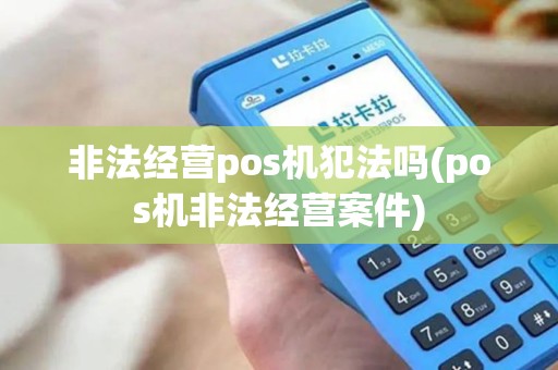 非法经营pos机犯法吗(pos机非法经营案件)