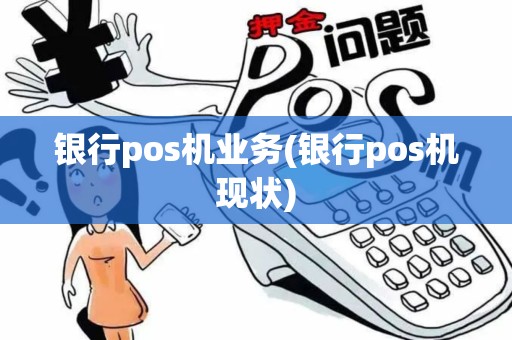 银行pos机业务(银行pos机现状)