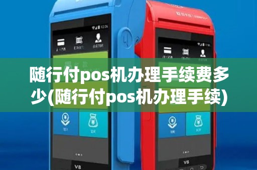 随行付pos机办理手续费多少(随行付pos机办理手续)