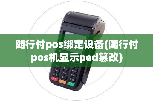 随行付pos绑定设备(随行付pos机显示ped篡改)