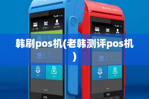 韩刷pos机(老韩测评pos机)