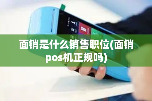 面销是什么销售职位(面销pos机正规吗)