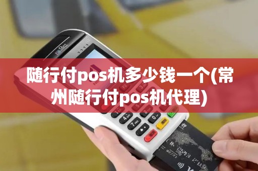 随行付pos机多少钱一个(常州随行付pos机代理)