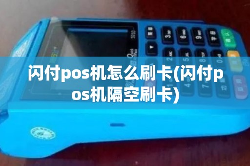 闪付pos机怎么刷卡(闪付pos机隔空刷卡)
