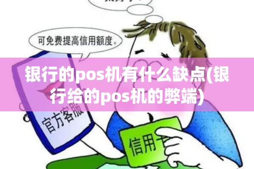 银行的pos机有什么缺点(银行给的pos机的弊端)