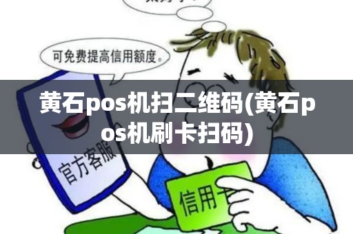 黄石pos机扫二维码(黄石pos机刷卡扫码) 黄石pos机扫二维码(黄石pos机刷卡扫码)