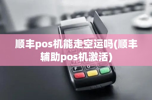 顺丰pos机能走空运吗(顺丰辅助pos机激活)