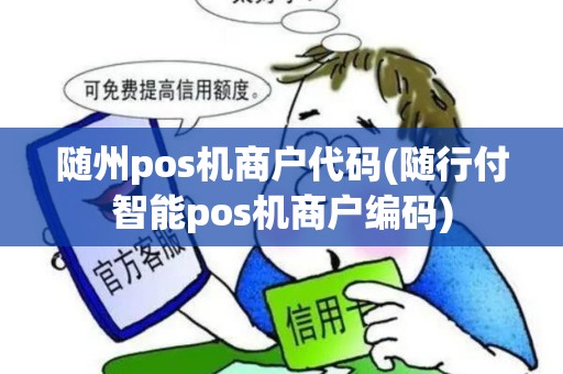 随州pos机商户代码(随行付智能pos机商户编码) 随州pos机商户代码(随行付智能pos机商户编码)