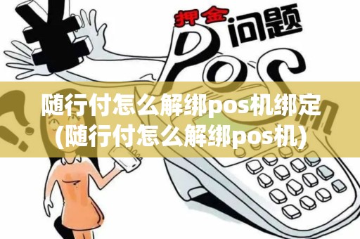 随行付怎么解绑pos机绑定(随行付怎么解绑pos机)