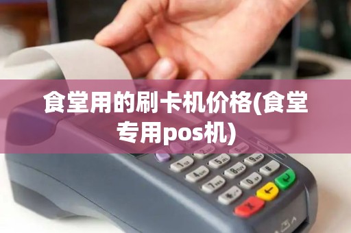 食堂用的刷卡机价格(食堂专用pos机) 食堂用的刷卡机价格(食堂专用pos机)