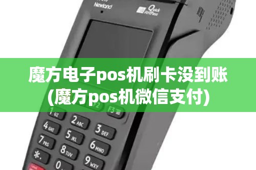 魔方电子pos机刷卡没到账(魔方pos机微信支付)