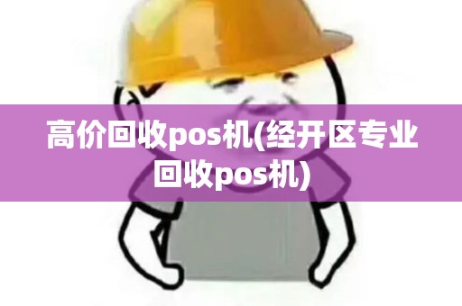 高价回收pos机(经开区专业回收pos机)