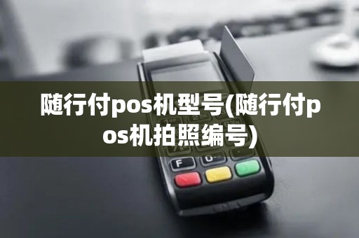 随行付pos机型号(随行付pos机拍照编号)