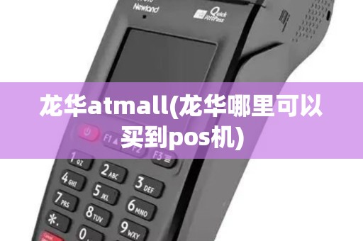 龙华atmall(龙华哪里可以买到pos机)